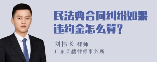 民法典合同纠纷如果违约金怎么算？