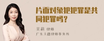 片面对象犯犯罪是共同犯罪吗？