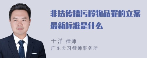 非法传播污秽物品罪的立案最新标准是什么