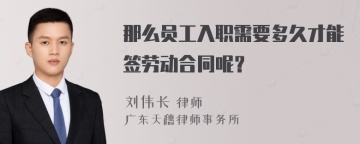 那么员工入职需要多久才能签劳动合同呢？