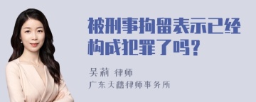 被刑事拘留表示已经构成犯罪了吗？