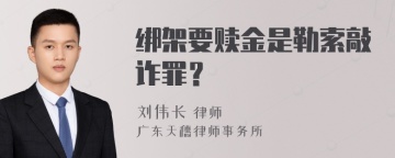 绑架要赎金是勒索敲诈罪？