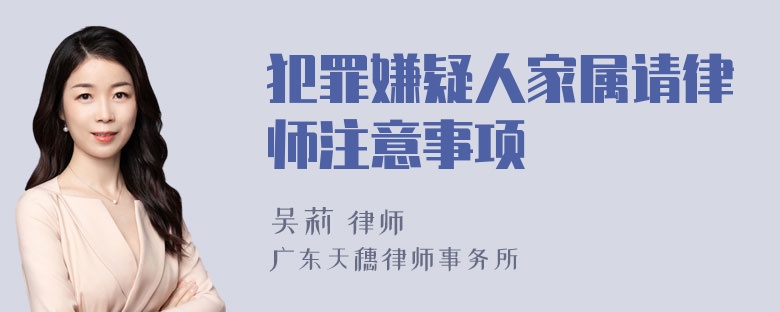 犯罪嫌疑人家属请律师注意事项