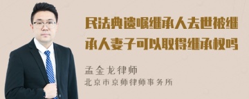 民法典遗嘱继承人去世被继承人妻子可以取得继承权吗