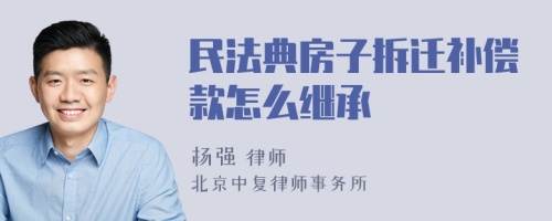 民法典房子拆迁补偿款怎么继承