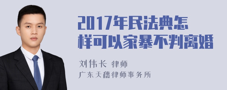 2017年民法典怎样可以家暴不判离婚