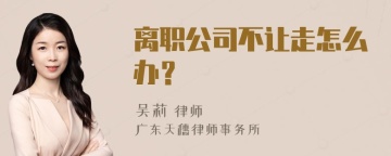 离职公司不让走怎么办？