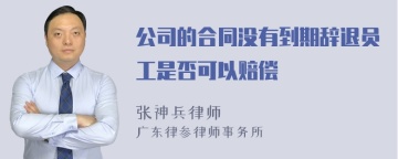 公司的合同没有到期辞退员工是否可以赔偿