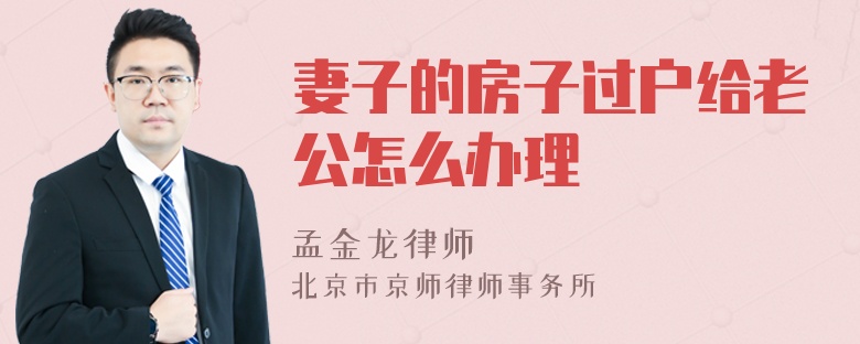 妻子的房子过户给老公怎么办理