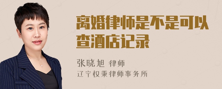 离婚律师是不是可以查酒店记录