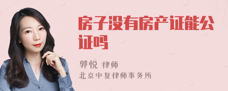 房子没有房产证能公证吗