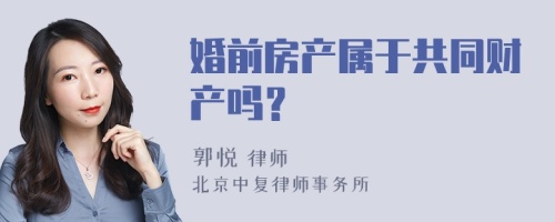 婚前房产属于共同财产吗？