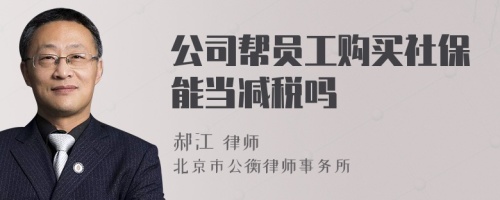 公司帮员工购买社保能当减税吗