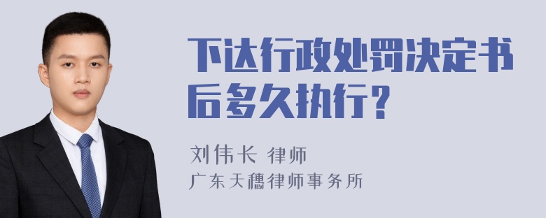 下达行政处罚决定书后多久执行？