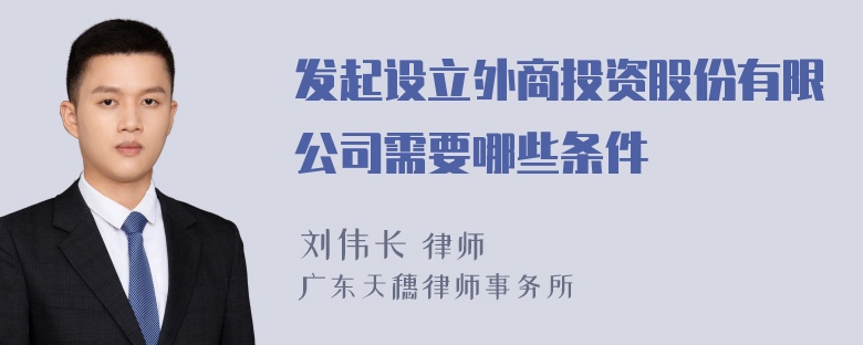 发起设立外商投资股份有限公司需要哪些条件