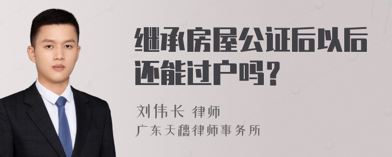 继承房屋公证后以后还能过户吗？