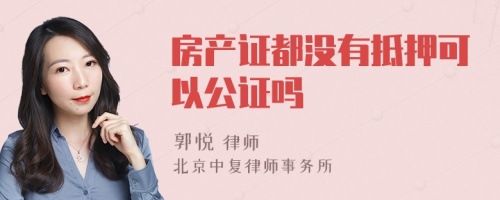 房产证都没有抵押可以公证吗