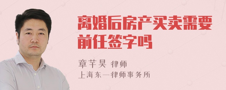 离婚后房产买卖需要前任签字吗