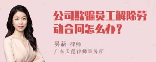 公司欺骗员工解除劳动合同怎么办？