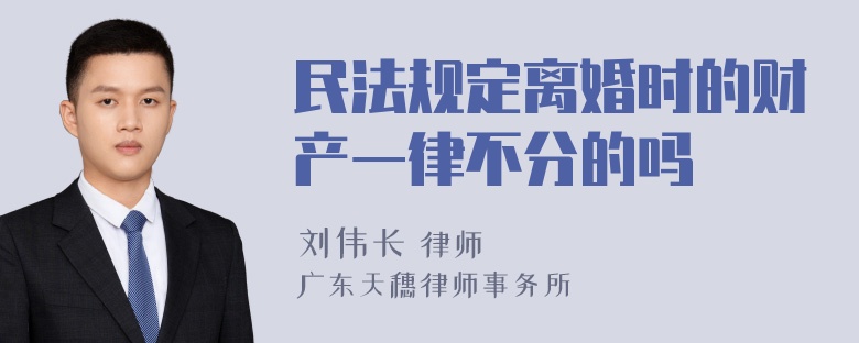 民法规定离婚时的财产一律不分的吗