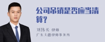 公司吊销是否应当清算？