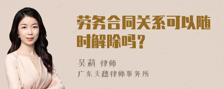 劳务合同关系可以随时解除吗？