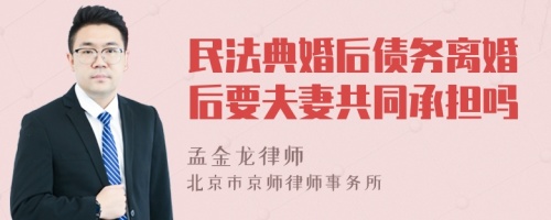 民法典婚后债务离婚后要夫妻共同承担吗