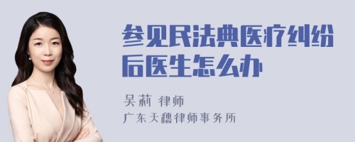 参见民法典医疗纠纷后医生怎么办