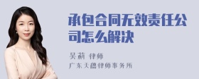 承包合同无效责任公司怎么解决