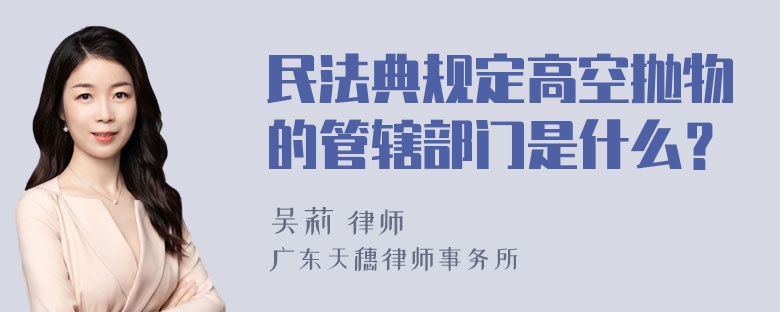 民法典规定高空抛物的管辖部门是什么？