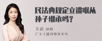 民法典规定立遗嘱从孙子继承吗？