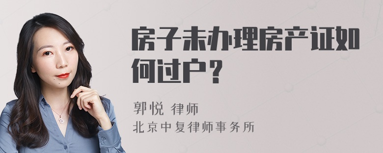 房子未办理房产证如何过户？