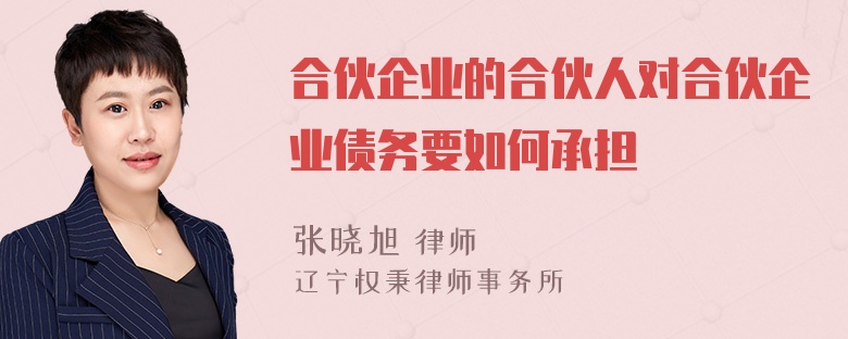 合伙企业的合伙人对合伙企业债务要如何承担