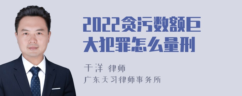 2022贪污数额巨大犯罪怎么量刑