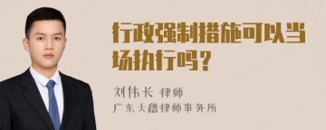 行政强制措施可以当场执行吗？