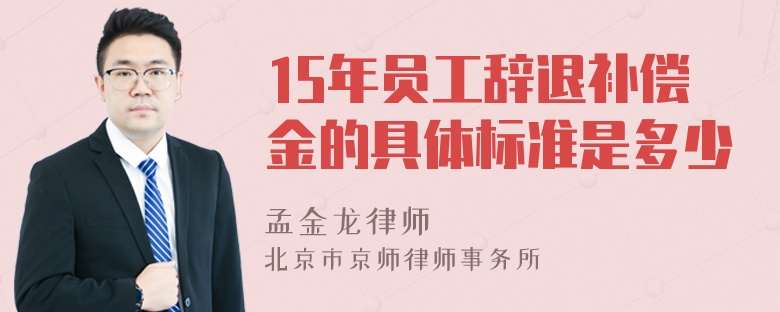 15年员工辞退补偿金的具体标准是多少