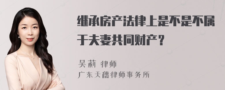 继承房产法律上是不是不属于夫妻共同财产？