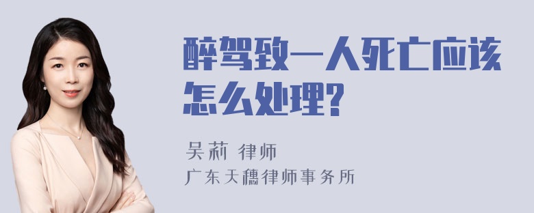 醉驾致一人死亡应该怎么处理?