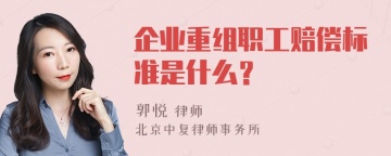 企业重组职工赔偿标准是什么？