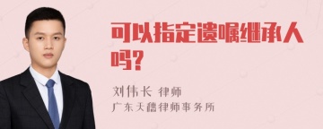 可以指定遗嘱继承人吗?