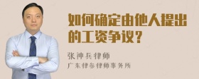 如何确定由他人提出的工资争议？