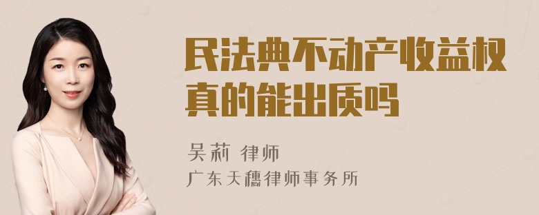 民法典不动产收益权真的能出质吗