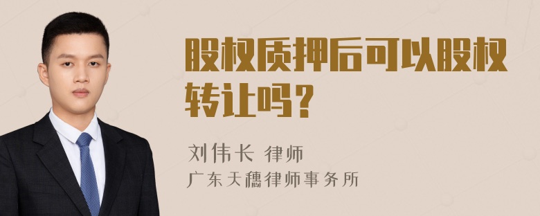 股权质押后可以股权转让吗？