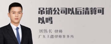 吊销公司以后清算可以吗