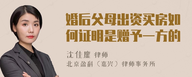 婚后父母出资买房如何证明是赠予一方的