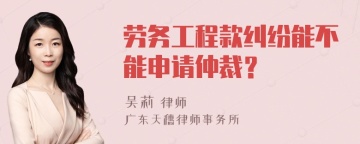 劳务工程款纠纷能不能申请仲裁？