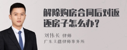 解除购房合同后对返还房子怎么办？