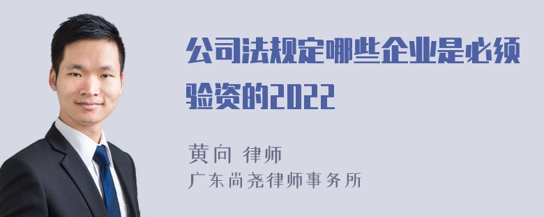 公司法规定哪些企业是必须验资的2022