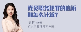 党员职务犯罪的追诉期怎么计算?