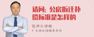 请问: 公房拆迁补偿标准是怎样的